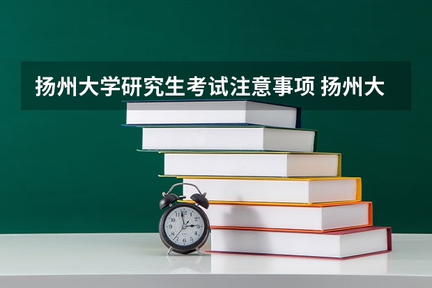 扬州大学研究生考试注意事项 扬州大学考研时间