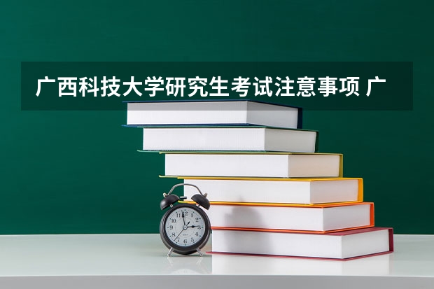 广西科技大学研究生考试注意事项 广西科技大学考研时间
