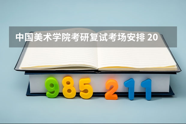 中国美术学院考研复试考场安排 2022年考研复试流程及面试问题