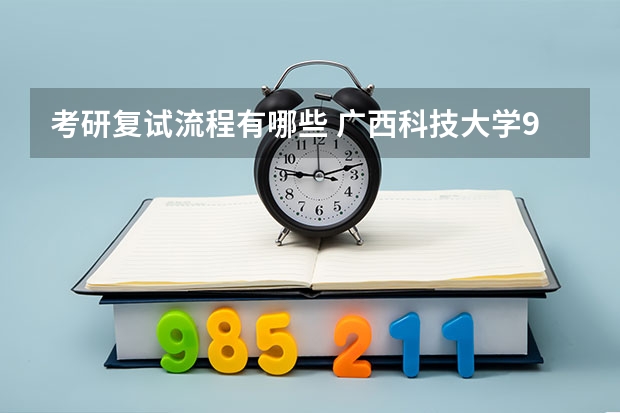 考研复试流程有哪些 广西科技大学921计算机网络（专硕）2023年考研复试科目考试大纲