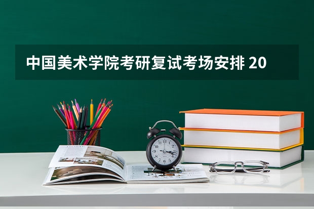 中国美术学院考研复试考场安排 2022考研复试有哪些内容
