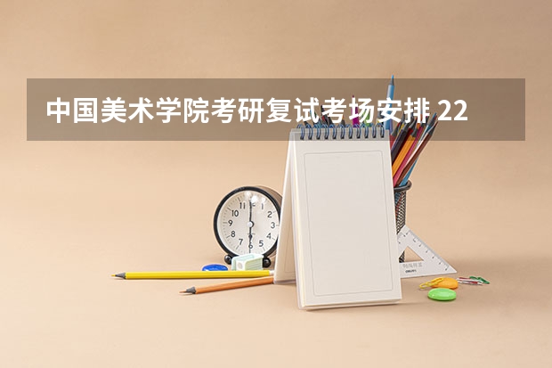 中国美术学院考研复试考场安排 22考研复试结构化面试流程