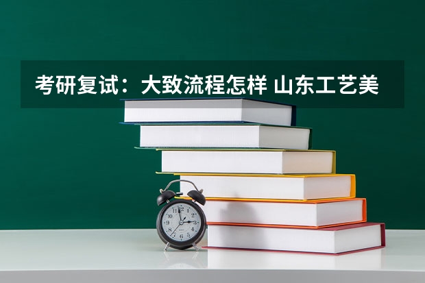 考研复试：大致流程怎样 山东工艺美术学院考研复试操作流程