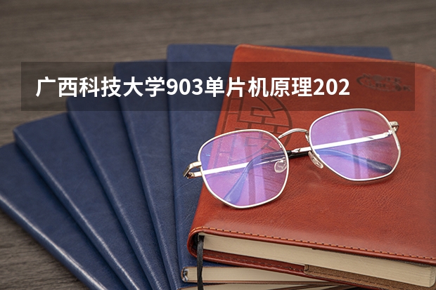 广西科技大学903单片机原理2023年考研复试科目考试大纲 广西科技大学921计算机网络（专硕）2023年考研复试科目考试大纲