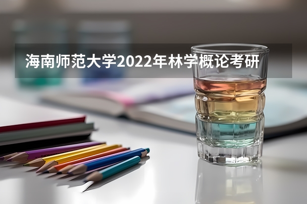 海南师范大学2022年林学概论考研复试大纲 内蒙古艺术学院考研复试考场安排
