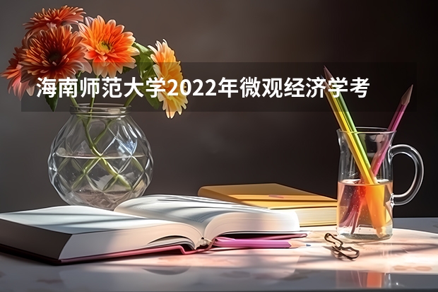 海南师范大学2022年微观经济学考研复试大纲 海南师范大学2022年心理学研究方法考研复试大纲