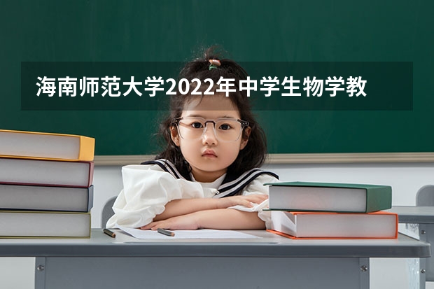 海南师范大学2022年中学生物学教学论考研复试大纲 2022考研复试有哪些内容