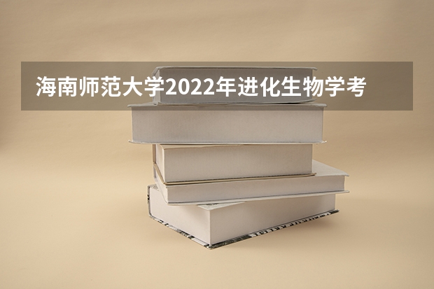 海南师范大学2022年进化生物学考研复试大纲 海南师范大学2022年中学生物学教学论考研复试大纲