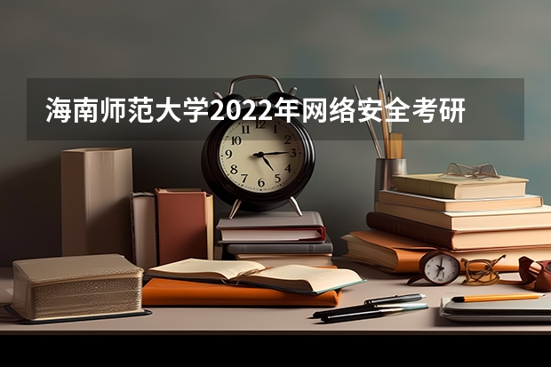 海南师范大学2022年网络安全考研复试大纲 考研复试是笔试还是面试