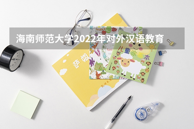 海南师范大学2022年对外汉语教育理论考研复试大纲 广东技术师范大学F118教育研究方法2023年硕士研究生招生专业课考研复试大纲