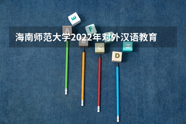 海南师范大学2022年对外汉语教育理论考研复试大纲 考研复试流程及调剂注意事项