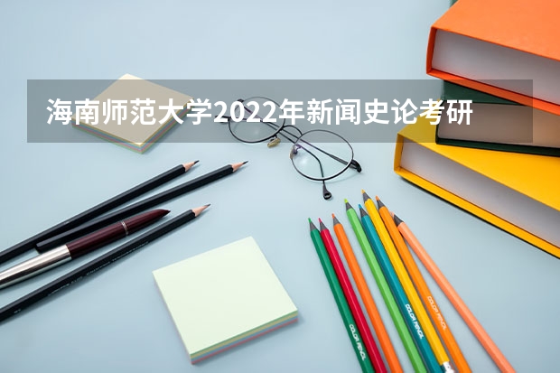 海南师范大学2022年新闻史论考研复试大纲 广西科技大学919计算机网络（学硕）2023年考研复试科目考试大纲