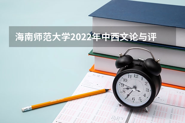 海南师范大学2022年中西文论与评论写作考研复试大纲 考研复试流程介绍