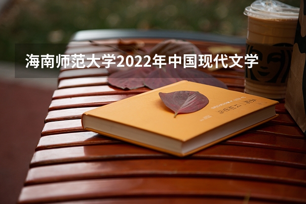 海南师范大学2022年中国现代文学考研复试大纲 2022考研复试有哪些内容