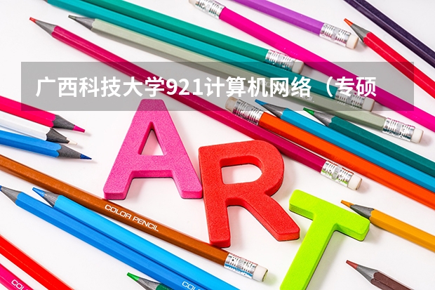 广西科技大学921计算机网络（专硕）2023年考研复试科目考试大纲 金融硕士考研复试面试技巧和流程要牢记