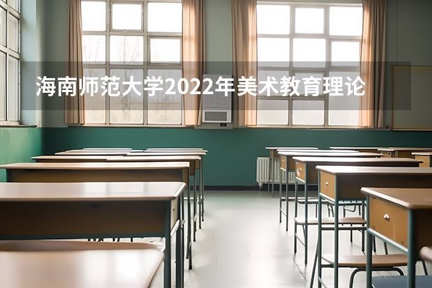 海南师范大学2022年美术教育理论考研复试大纲 海南师范大学2022年微观经济学考研复试大纲