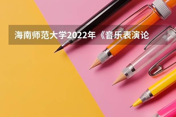 海南师范大学2022年《音乐表演论文写作》考研复试大纲 金融硕士考研复试面试技巧和流程要牢记
