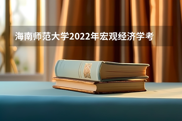 海南师范大学2022年宏观经济学考研复试大纲 海南师范大学2022年中学历史教学法考研复试大纲