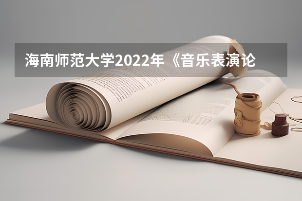 海南师范大学2022年《音乐表演论文写作》考研复试大纲 海南师范大学2022年宏观经济学考研复试大纲