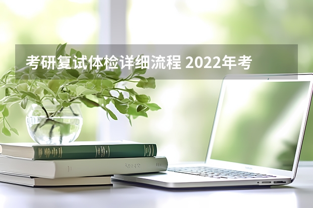考研复试体检详细流程 2022年考研复试流程及面试问题