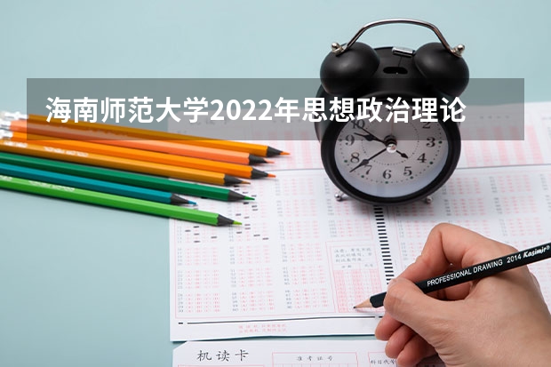 海南师范大学2022年思想政治理论考研复试大纲 海南师范大学2022年中学历史教学法考研复试大纲