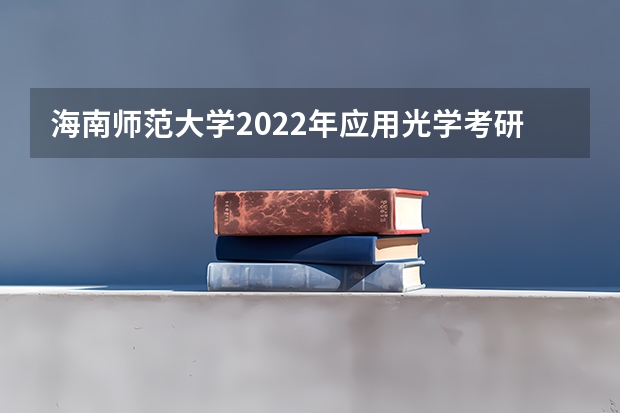 海南师范大学2022年应用光学考研复试大纲 海南师范大学2022年《音乐教师专业理论综合（笔试）》考研复试大纲