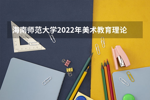 海南师范大学2022年美术教育理论考研复试大纲 海南师范大学2023年硕士研究生招生中学物理教学论考研复试大纲