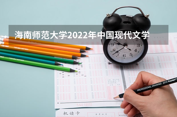 海南师范大学2022年中国现代文学考研复试大纲 海南师范大学2022年思想政治理论考研复试大纲