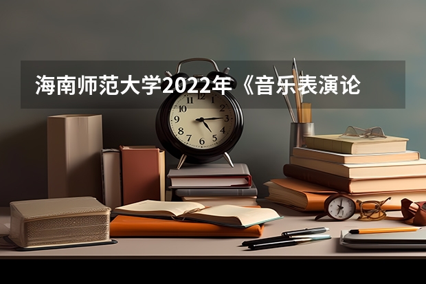 海南师范大学2022年《音乐表演论文写作》考研复试大纲 广西科技大学911经济学原理2023年考研复试科目考试大纲