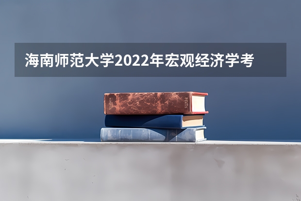 海南师范大学2022年宏观经济学考研复试大纲 考研复试大流程&amp;小tips，有疑问的童鞋赶紧看