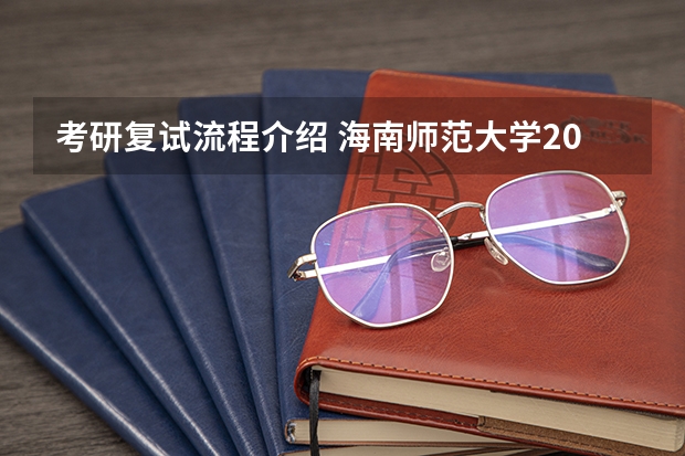 考研复试流程介绍 海南师范大学2023年硕士研究生招生中学物理教学论考研复试大纲