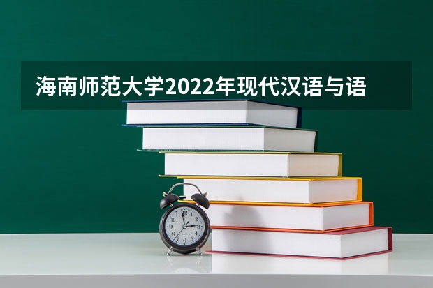 海南师范大学2022年现代汉语与语言学考研复试大纲 海南师范大学2022年中学生物学教学论考研复试大纲