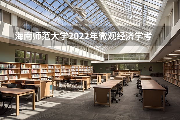 海南师范大学2022年微观经济学考研复试大纲 广西科技大学921计算机网络（专硕）2023年考研复试科目考试大纲