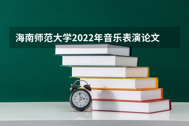 海南师范大学2022年音乐表演论文写作考研复试大纲 22考研复试结构化面试流程
