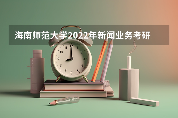 海南师范大学2022年新闻业务考研复试大纲 广东技术师范大学F118教育研究方法2023年硕士研究生招生专业课考研复试大纲