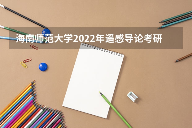 海南师范大学2022年遥感导论考研复试大纲 考研复试：大致流程怎样