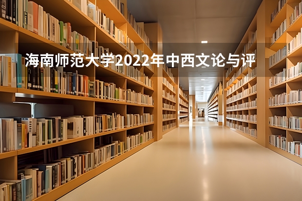 海南师范大学2022年中西文论与评论写作考研复试大纲 海南师范大学2022年美术教育理论考研复试大纲