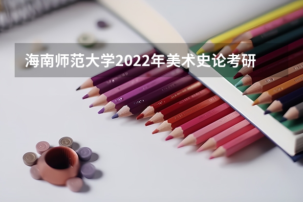 海南师范大学2022年美术史论考研复试大纲 重庆邮电大学考研复试时间及云考场安排的通知
