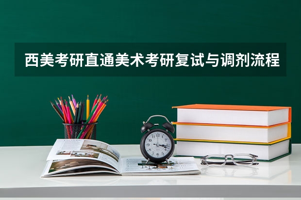 西美考研直通美术考研复试与调剂流程大揭秘 考研复试面试八大流程及礼仪注意事项