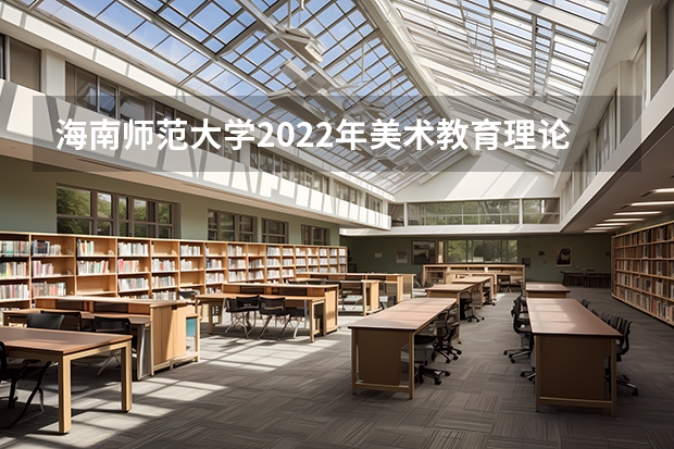海南师范大学2022年美术教育理论考研复试大纲 海南师范大学2022年翻译理论与实践考研复试大纲