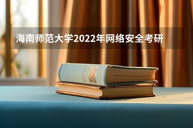 海南师范大学2022年网络安全考研复试大纲 海南师范大学2022年《音乐教师专业理论综合（笔试）》考研复试大纲