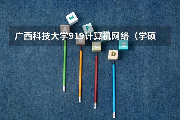 广西科技大学919计算机网络（学硕）2023年考研复试科目考试大纲 重庆邮电大学考研复试时间及云考场安排的通知