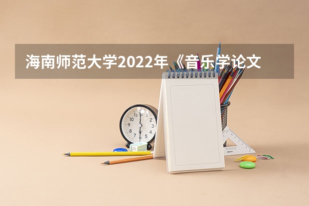海南师范大学2022年《音乐学论文写作》考研复试大纲 2022年考研复试流程及面试问题