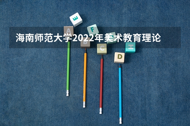 海南师范大学2022年美术教育理论考研复试大纲 海南师范大学2022年《音乐学论文写作》考研复试大纲