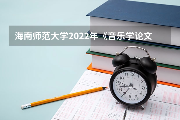 海南师范大学2022年《音乐学论文写作》考研复试大纲 海南师范大学2022年微观经济学考研复试大纲