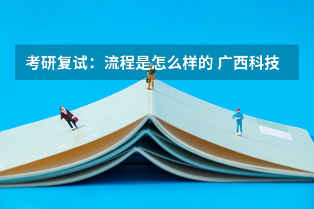 考研复试：流程是怎么样的 广西科技大学919计算机网络（学硕）2023年考研复试科目考试大纲
