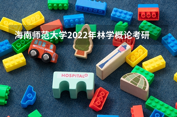 海南师范大学2022年林学概论考研复试大纲 海南师范大学2022年学校心理健康教育考研复试大纲