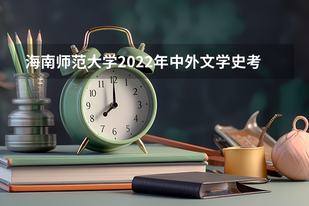 海南师范大学2022年中外文学史考研复试大纲 海南师范大学2022年中国古代文学考研复试大纲