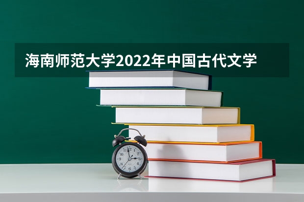 海南师范大学2022年中国古代文学考研复试大纲 海南师范大学2022年新闻史论考研复试大纲