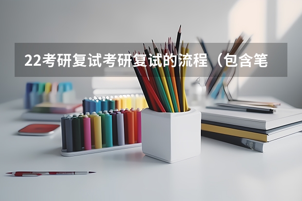 22考研复试考研复试的流程（包含笔面） 考研复试流程是什么